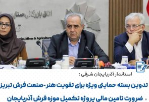 استاندار آذربایجان شرقی: فرش تبریز شناسنامه فرهنگی و اقتصادی ایران است